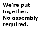 We're put together. No assembly required.